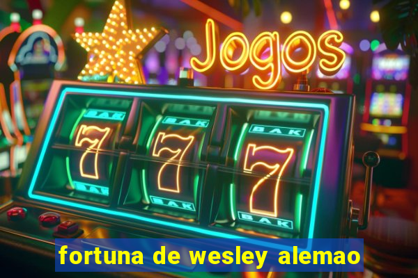 fortuna de wesley alemao